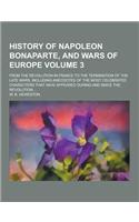 History of Napoleon Bonaparte, and Wars of Europe; From the Revolution in France to the Termination of the Late Wars, Including Anecdotes of the Most