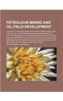 Petroleum Mining and Oil-Field Development; A Guide to the Exploration of Petroleum Lands, and a Study of the Engineering Problems Connected with the Winning of Petroleum, Including Statistical Data of Important Oil-Fields, Notes on the