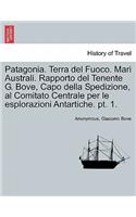 Patagonia. Terra del Fuoco. Mari Australi. Rapporto del Tenente G. Bove, Capo Della Spedizione, Al Comitato Centrale Per Le Esplorazioni Antartiche. PT. 1.