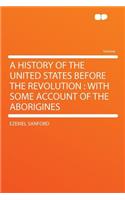 A History of the United States Before the Revolution: With Some Account of the Aborigines: With Some Account of the Aborigines