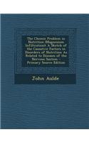 The Chemic Problem in Nutrition (Magnesium Infiltration): A Sketch of the Causative Factors in Disorders of Nutrition as Related to Diseases of the Nervous Sustem - Primary Source Edition