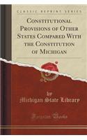 Constitutional Provisions of Other States Compared with the Constitution of Michigan (Classic Reprint)