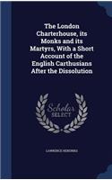 The London Charterhouse, its Monks and its Martyrs, With a Short Account of the English Carthusians After the Dissolution