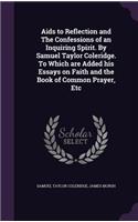 AIDS to Reflection and the Confessions of an Inquiring Spirit. by Samuel Taylor Coleridge. to Which Are Added His Essays on Faith and the Book of Common Prayer, Etc