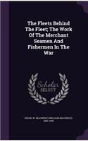 The Fleets Behind the Fleet; The Work of the Merchant Seamen and Fishermen in the War