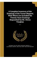 Complete Inventory of the Drawings of the Turner Bequest; With Which Are Included the Twenty-three Drawings Bequeathed by Mr. Henry Vaughan; v. 1