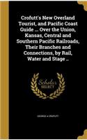 Crofutt's New Overland Tourist, and Pacific Coast Guide ... Over the Union, Kansas, Central and Southern Pacific Railroads, Their Branches and Connections, by Rail, Water and Stage ..