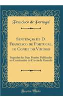 Sentenï¿½as de D. Francisco de Portugal, 1o Conde Do Vimioso: Seguidas Das Suas Poesias Publicadas No Cancioneiro de Garcia de Resende (Classic Reprint): Seguidas Das Suas Poesias Publicadas No Cancioneiro de Garcia de Resende (Classic Reprint)