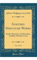 Goethes Sämtliche Werke, Vol. 5 of 36: Inhalt: Hermann Und Dorothea, Achilleis, Reineke Fuchs (Classic Reprint)
