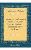 Heinrichs Von Meissen Des Frauenlobes Leiche, SprÃ¼che, Streitgedichte Und Lieder (Classic Reprint)
