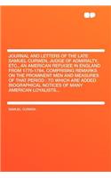 Journal and Letters of the Late Samuel Curwen, Judge of Admiralty, Etc., an American Refugee in England from 1775-1784, Comprising Remarks on the Prominent Men and Measures of That Period: To Which Are Added Biographical Notices of Many American Lo: To Which Are Added Biographical Notices of Many American Loyalist