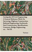 Cyclopedia of Civil Engineering; A General Reference Work on Surveying, Highway Construction, Railroad Engineering, Earthwork, Steel Construction, Specifications, Contracts, Bridge Engineering, Etc. - Vol III