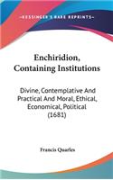 Enchiridion, Containing Institutions: Divine, Contemplative and Practical and Moral, Ethical, Economical, Political (1681)