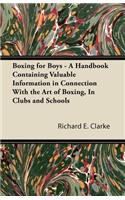 Boxing for Boys - A Handbook Containing Valuable Information in Connection with the Art of Boxing, in Clubs and Schools