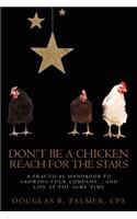 Don't Be a Chicken - Reach for the Stars: A Practical Handbook to Growing Your Company....And Life at the Same Time