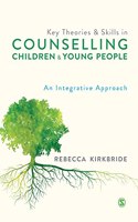 Key Theories and Skills in Counselling Children and Young People: An Integrative Approach