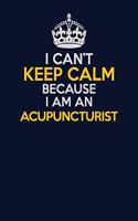 I Can't Keep Calm Because I Am An Acupuncturist: Career journal, notebook and writing journal for encouraging men, women and kids. A framework for building your career.