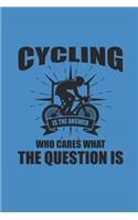Cycling Is the Answer Who Cares What the Question Is