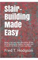 Stair-Building Made Easy: Being a Full and Clear Description of the Art of Building the Bodies, Carriages and Cases for All Kinds of Stairs and Steps