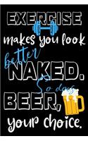 Exercise makes you look better naked. So does beer, your choice.: Perfect Gift For Sport And Beer Lovers, 120 Pages Blank Lined Notebook With Custom Soft Cover, 6 x 9, Ideal For Notes, Office, Homework And Much Mor
