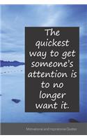 The quickest way to get someone's attention is to no longer want it.: Motivational, Inspirational and Uplifting Notebook / Journal / Diary - 6 x 9 inches (15,24 x 22,86 cm), 150 pages.