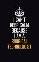 I Can't Keep Calm Because I Am A Surgical Technologist
