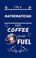 I'm A Mathematician And Coffee Is My Fuel: Perfect Gag Gift For A Mathematician Who Loves Their Coffee - Blank Lined Notebook Journal - 100 Pages 6 x 9 Format - Office - Work - Job - Humour a