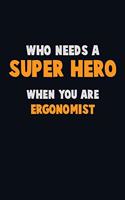 Who Need A SUPER HERO, When You Are Ergonomist: 6X9 Career Pride 120 pages Writing Notebooks