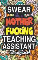 Swear Like A Mother Fucking Teaching Assistant: A Sweary Adult Coloring Book For Swearing Like A Teaching Assistant: Teaching Assistant Gifts Presents For Teaching Assistants