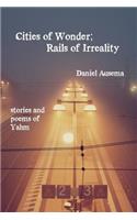 Cities of Wonder, Rails of Irreality: stories and poems of Yahm