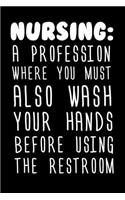 Nursing: A Profession Where You Must Also Wash Your Hands Before Using The Restroom: Funny Nurse Appreciation Notebook For Notes, Quotes, Memories, Reminders