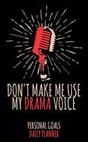 Don't Make Me Use My Drama Voice: Weekly & Daily Planner for a Voice Actor or Actress