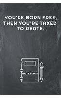 You're Born Free, Then You're Taxed to Death Notebook