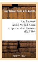 Sa Hautesse Abdul-Medjid-Khan, Empereur Des Ottomans, Épître Adressée Par J.-J. Gillet-Damitte