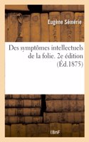 Des Symptômes Intellectuels de la Folie. 2e Édition