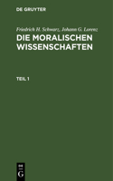 Friedrich H. Schwarz; Johann G. Lorenz: Die Moralischen Wissenschaften. Teil 1