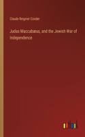 Judas Maccabæus, and the Jewish War of Independence