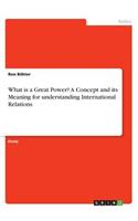 What is a Great Power? A Concept and its Meaning for understanding International Relations