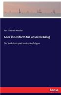 Alles in Uniform für unseren König: Ein Volkslustspiel in drei Aufzügen(German)