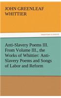 Anti-Slavery Poems III. from Volume III., the Works of Whittier: Anti-Slavery Poems and Songs of Labor and Reform