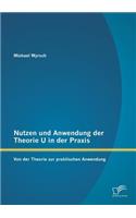 Nutzen und Anwendung der Theorie U in der Praxis: Von der Theorie zur praktischen Anwendung(German)