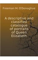 A Descriptive and Classified Catalogue of Portraits of Queen Elizabeth
