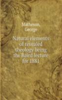 Natural elements of revealed theology being the Baird lecture for 1881