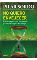 No Quiero Envejecer: Las Claves Para Vivir Plenamente Y Disfrutar del Paso del Tiempo