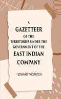 A Gazetter Of The Territories Under The Government Of The East-India Comp Any, And Of The Native States On The Continent Of India