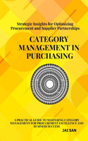 Category Management in Purchasing: Strategies, Tools, and Best Practices: Master the art of category management with proven strategies, tools, and insights to optimize procurement, bu