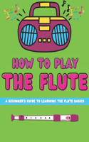 How To Play The Flute: A Beginner's Guide To Learning The Flute Basics