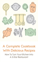 A Complete Cookbook With Delicious Recipes: How To Turn Your Kitchen Into A 5-Star Restaurant: Creative Recipes To Cook At Home