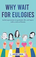Why Wait for Eulogies: Joyful expressions on gratitude, life, and legacy with a circle of friends