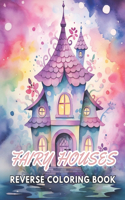 Fairy Houses Reverse Coloring Book: New and Exciting Designs, Begin Your Journey Into Creativity